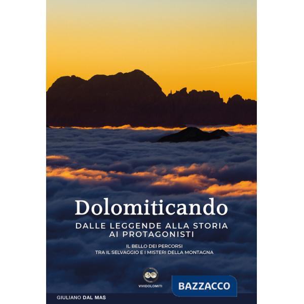 Dolomiticando. Dalle leggende alla storia ai protagonisti. Il bello dei percorsi. Tra il selvaggio e i misteri della montagna