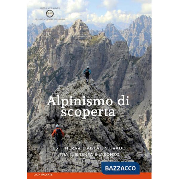 Alpinismo di scoperta. 105 itinerari dal I al IV grado tra il Brenta e l'Isonzo