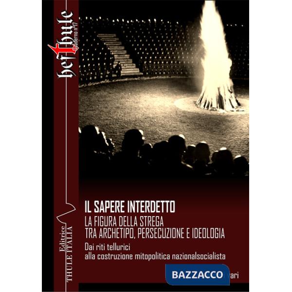 Sapere interdetto. La figura della strega tra archetipo, persecuzione e ideologia. Dai riti tellurici alla costruzione mitopolit