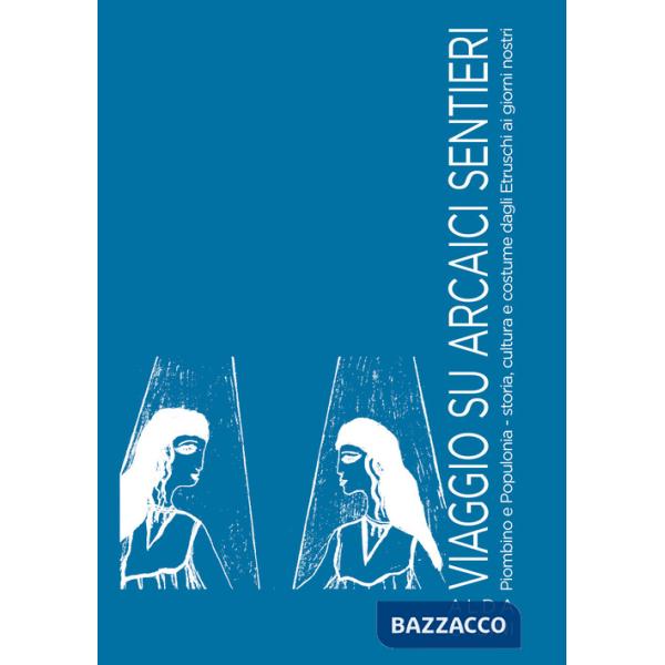 Viaggio su arcaici sentieri. Piombino e Populonia. Storia, cultura e costume dagli Etruschi ai giorni nostri. Ediz. illustrata