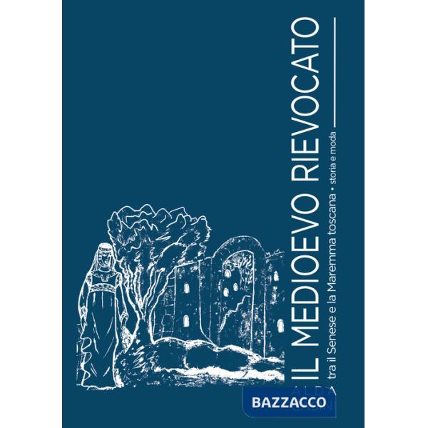 Medioevo rievocato tra il senese e la Maremma toscana. Storia e moda (Il)