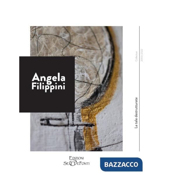 Angela Filippini. Le tele destrutturate. Ediz. a colori