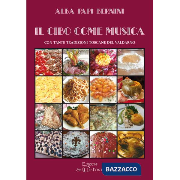 Cibo come musica. Con tante tradizioni toscane del Valdarno (Il)