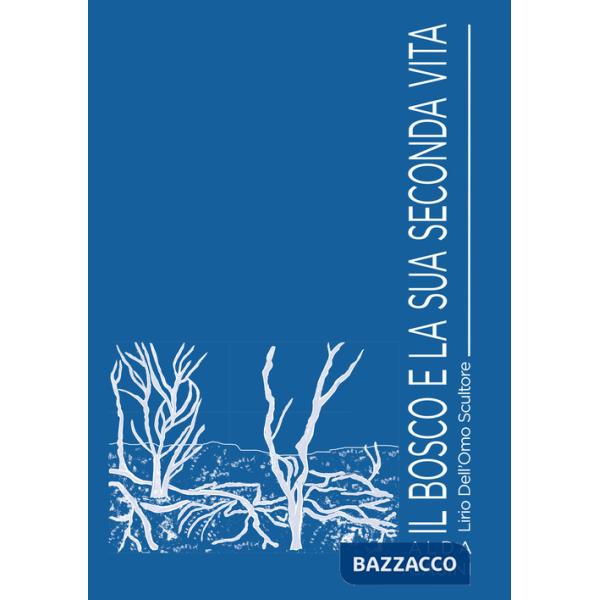 Bosco e la sua seconda vita. Lirio Dell'Omo scultore. Ediz. illustrata (Il)