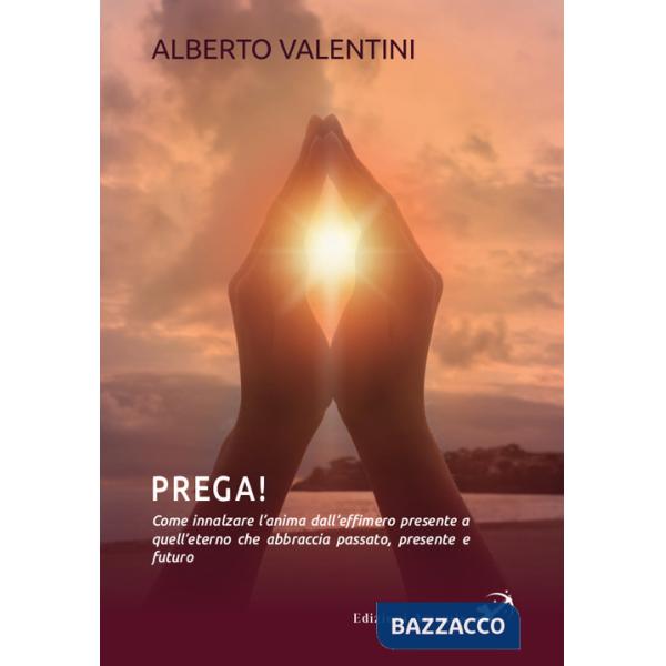 Prega! Come innalzare l'anima dall'effimero presente a quell'eterno che abbraccia passato, presente e futuro