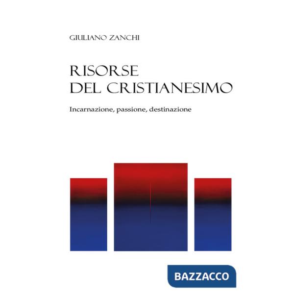 Risorse del cristianesimo. Incarnazione, passione, destinazione