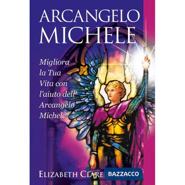 Arcangelo Michele. Migliora la tua vita con l'aiuto dell'Arcangelo Michele