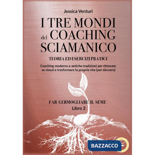 Tre mondi del coaching sciamanico (I). Vol. 2: Far germogliare il seme