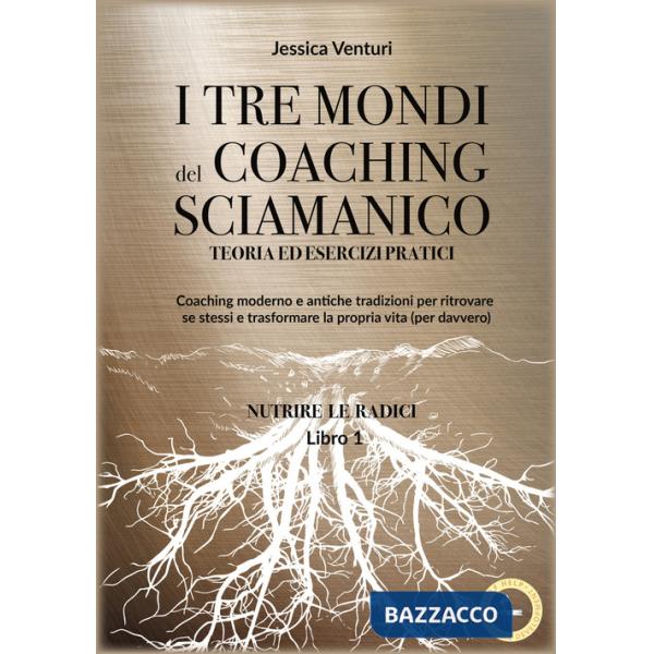 Tre mondi del coaching sciamanico (I). Vol. 1: Nutrire le radici