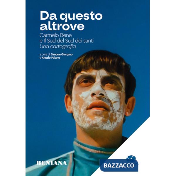 Da questo altrove. Carmelo Bene e Il Sud del Sud dei santi. Una cartografia