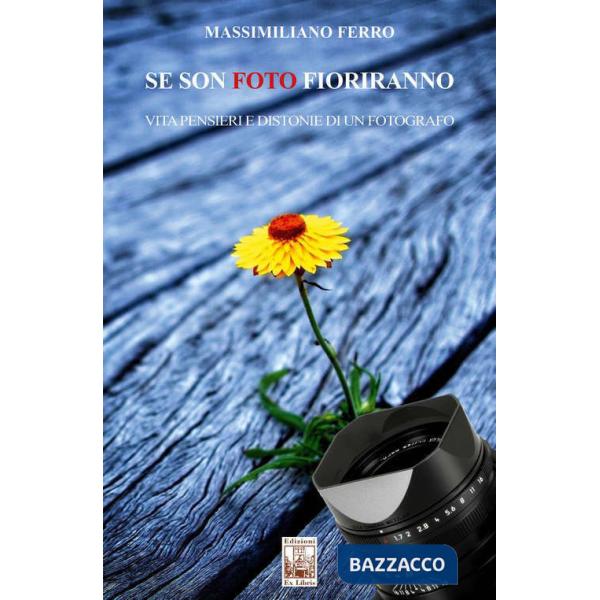 Se son foto fioriranno. Vita, pensieri e distonie di un fotografo