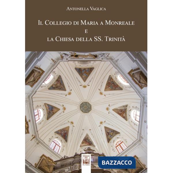 Collegio di Maria a Monreale e la Chiesa della SS. Trinità. Ediz. a colori (Il)
