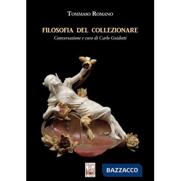 Filosofia del collezionare. Conversazione e cura di Carlo Guidotti. Ediz. illustrata