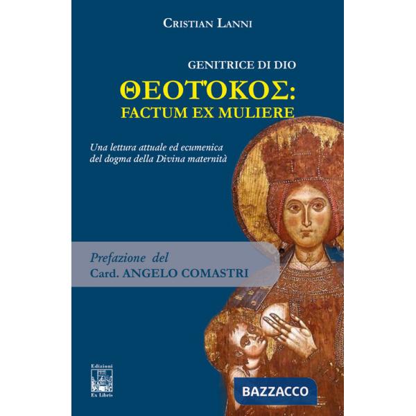 Genitrice di Dio. Theotókos: factum ex muliere. Una lettura attuale ed ecumenica del dogma della Divina maternità