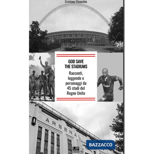 God save the stadiums. Racconti, leggende e personaggi da 45 stadi del Regno Unito