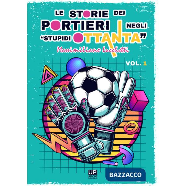 Storie dei portieri negli «stupidi Ottanta» (Le). Vol. 1