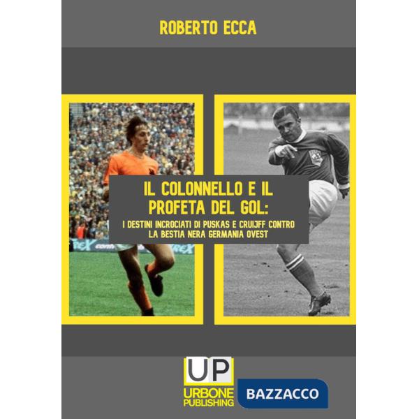 Colonnello e il profeta del gol. I destini incrociati di Puskás e Cruijff contro la bestia nera Germania Ovest (Il)