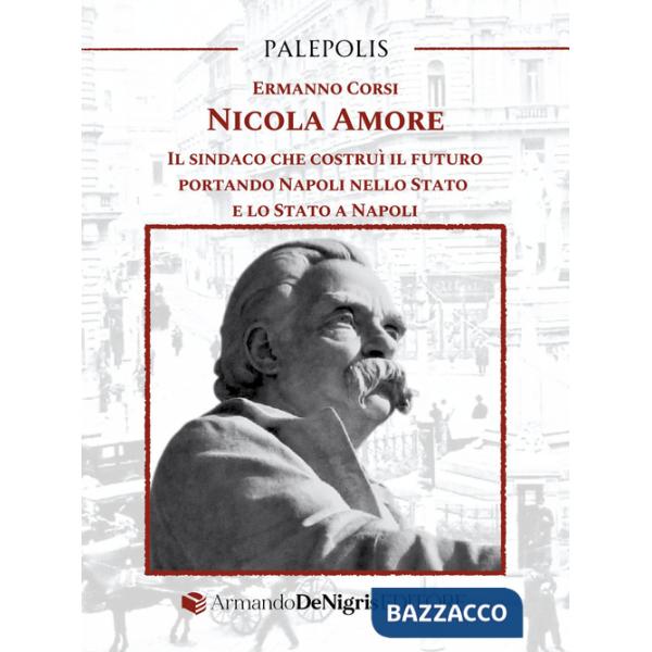 Nicola Amore. Il sindaco che costruì il futuro portando Napoli nello Stato e lo Stato a Napoli