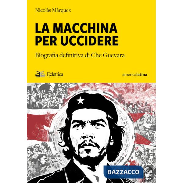 Macchina per uccidere. Biografia definitiva di Che Guevara (La)