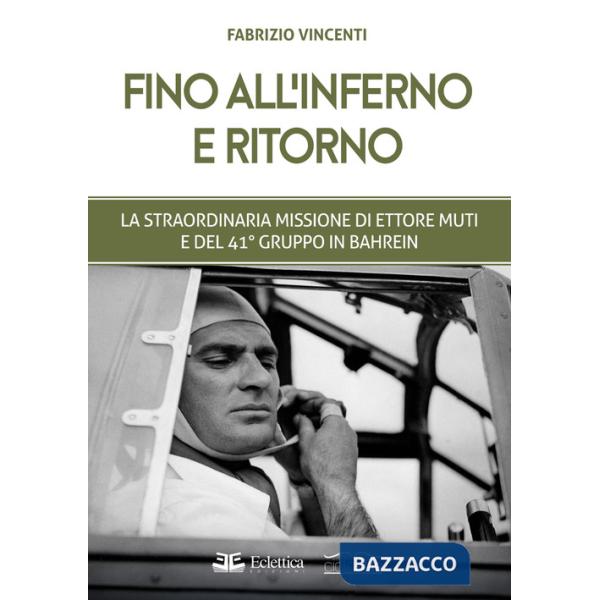 Fino all'inferno e ritorno. La straordinaria missione di Ettore Muti e del 41° Gruppo in Bahrein