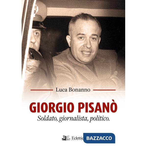 Giorgio Pisanò. Soldato, giornalista, politico