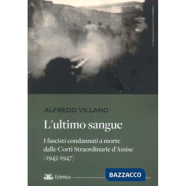 Ultimo sangue. I fascisti condannati a morte dalle Corti Straordinarie d'Assise (1945-1947) (L')