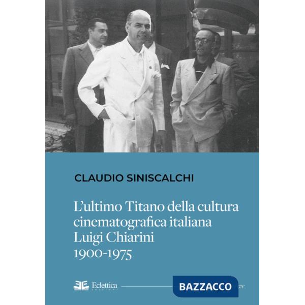 Ultimo titano della cultura cinematografica italiana. Luigi Chiarini. 1900-1975 (L')