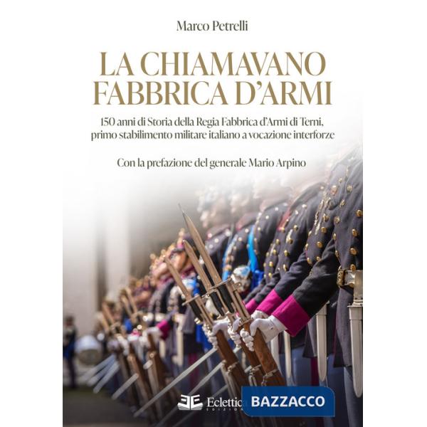 Chiamavano fabbrica d'armi. 150 anni di storia della regia fabbrica d'armi di Terni, primo stabilimento militare italiano a voca