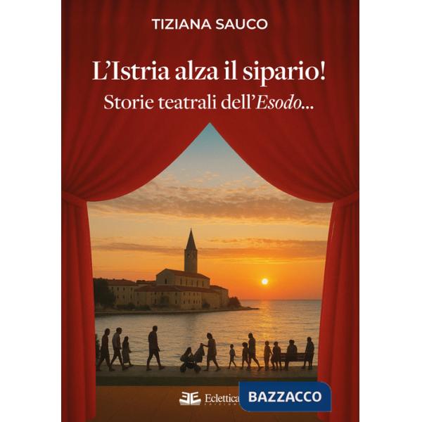 Istria alza il sipario! Storie teatrali dell'Esodo... (L')