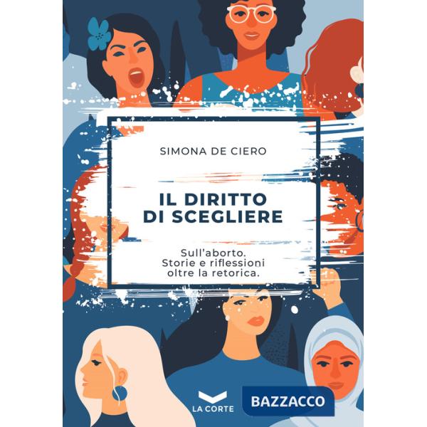 Diritto di scegliere. Sull'aborto. Storie e riflessioni oltre la retorica (Il)