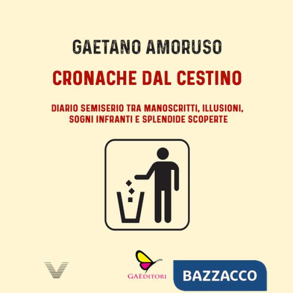 Cronache dal cestino. Diario semiserio tra manoscritti, illusioni, sogni infranti e splendide scoperte