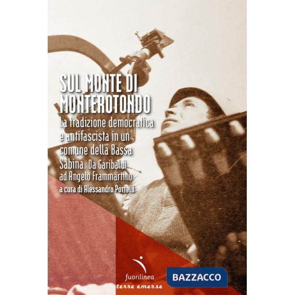 Sul Monte di Monterotondo. La tradizione democratica e antifascista in un comune della Bassa Sabina. Da Garibaldi ad Angelo Fram