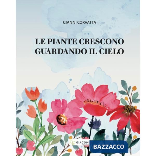 Piante crescono guardando il cielo. Ediz. illustrata (Le)