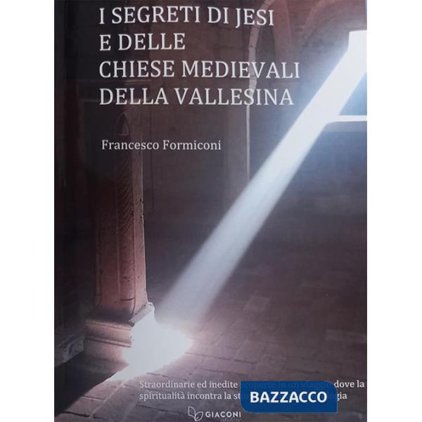 Segreti di Jesi e delle chiese medievali della Vallesina. Straordinarie ed inedite scoperte in un viaggio dove la spiritualità i