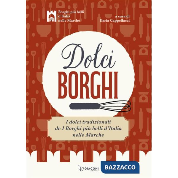 Dolci borghi. I dolci tradizionali de «I borghi più belli d'Italia nelle Marche». Ediz. illustrata