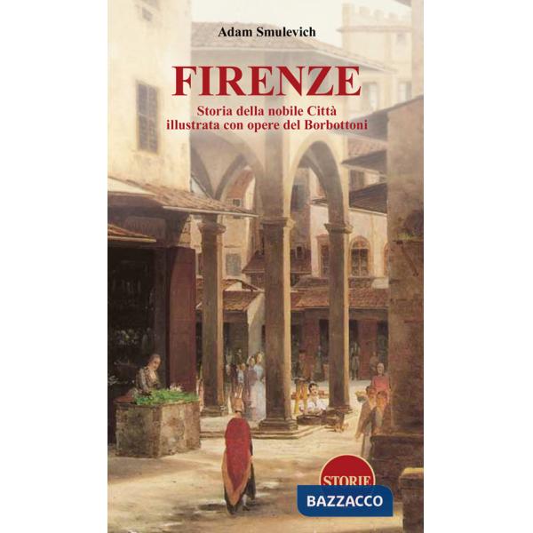 Firenze. Storia della nobile città illustrata con opere del Borbottoni