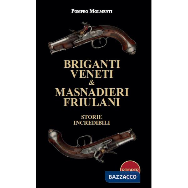 Briganti veneti & masnadieri friulani. Storie incredibili