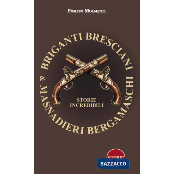 Briganti bresciani & masnadieri bergamaschi. Storie incredibili