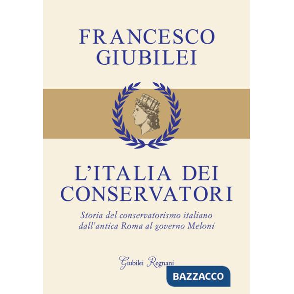 Italia dei conservatori. Storia del conservatorismo italiano dall'antica Roma al governo Meloni (L')
