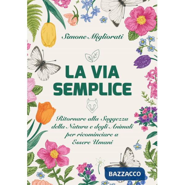 Via semplice. Ritornare alla saggezza della natura e degli animali per ricominciare ad essere umani (La)