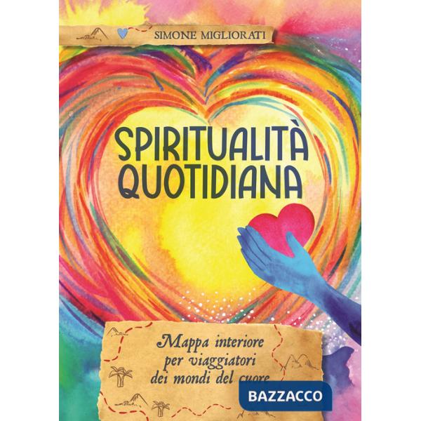Spiritualità quotidiana. Mappa interiore per viaggiatori dei mondi del cuore