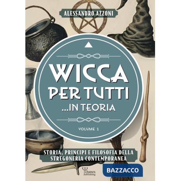 Wicca per tutti... in teoria. Storia, principi e filosofia della stregoneria contemporanea. Vol. 1