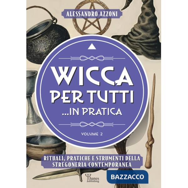 Wicca per tutti... in pratica. Rituali, pratiche e strumenti della stregoneria contemporanea. Vol. 2