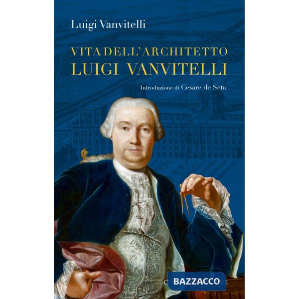 Vita dell'architetto Luigi Vanvitelli segue Descrizione delle Reali delizie di Caserta