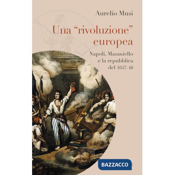 «rivoluzione» europea. Napoli, Masaniello e la repubblica del 1647-48 (Una)