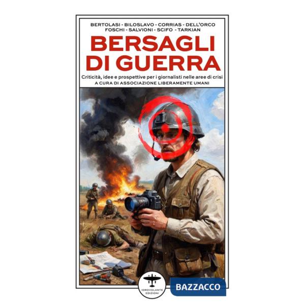 Bersagli di guerra. Criticità, idee e prospettive per i giornalisti nelle aree di crisi