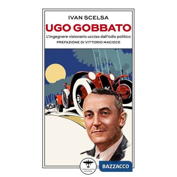 Ugo Gobbato. L'ingegnere visionario ucciso dall'odio politico