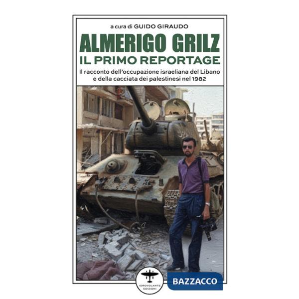 Almerigo Grilz. Il primo reportage. Il racconto dell'occupazione israeliana del Libano e della cacciata dei palestinesi nel 1982