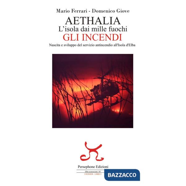 Aethalia. L'isola dai mille fuochi. Gli incendi. Nascita e sviluppo del servizio antincendio all'Isola d'Elba