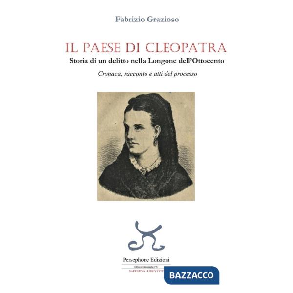 Paese di Cleopatra. Storia di un delitto nella Longone dell'Ottocento. Cronaca, racconto e atti del processo (Il)